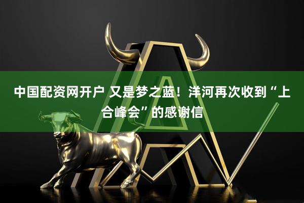 中国配资网开户 又是梦之蓝！洋河再次收到“上合峰会”的感谢信