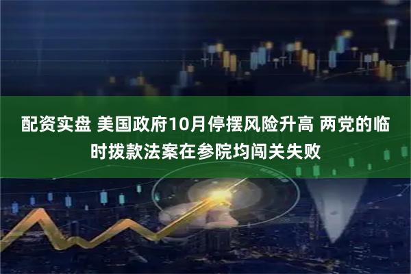 配资实盘 美国政府10月停摆风险升高 两党的临时拨款法案在参院均闯关失败