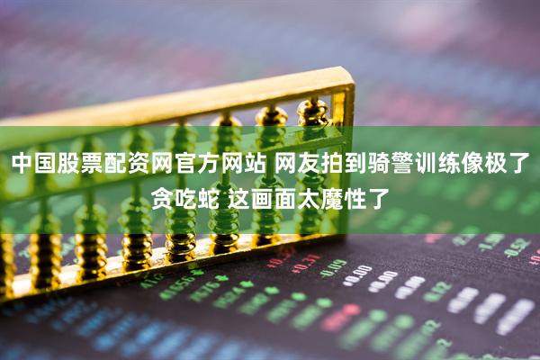 中国股票配资网官方网站 网友拍到骑警训练像极了贪吃蛇 这画面太魔性了