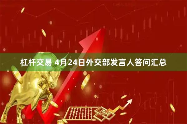 杠杆交易 4月24日外交部发言人答问汇总